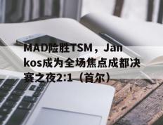 乐鱼app-MAD险胜TSM，Jankos成为全场焦点成都决赛之夜2:1（首尔）